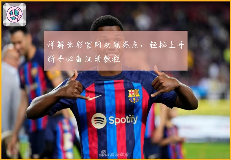 详解竞彩官网功能亮点,轻松上手新手必备注册教程