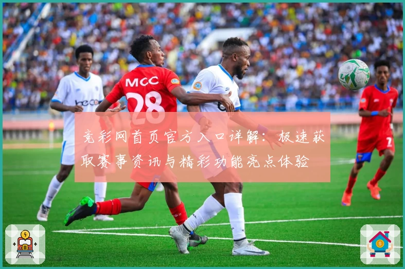竞彩网首页官方入口详解：极速获取赛事资讯与精彩功能亮点体验