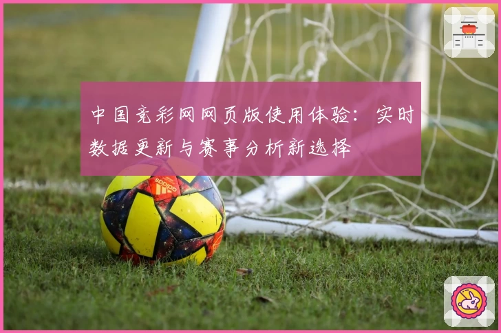 中国竞彩网网页版使用体验：实时数据更新与赛事分析新选择