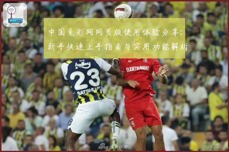 中国竞彩网网页版使用体验分享：新手快速上手指南与实用功能解析