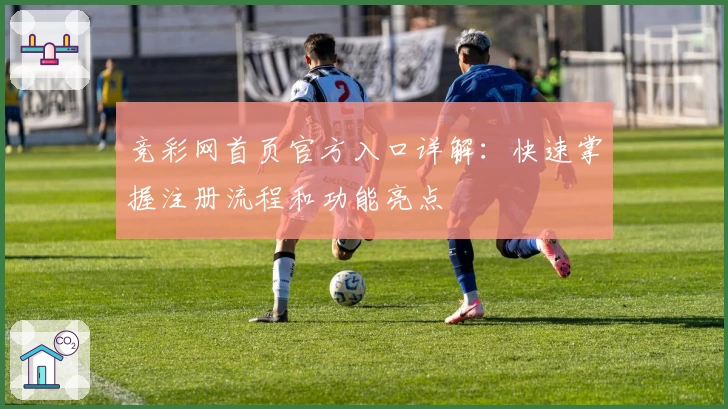 竞彩网首页官方入口详解：快速掌握注册流程和功能亮点