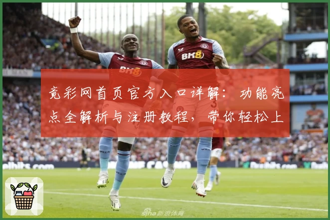 竟彩网首页官方入口详解：功能亮点全解析与注册教程，带你轻松上手