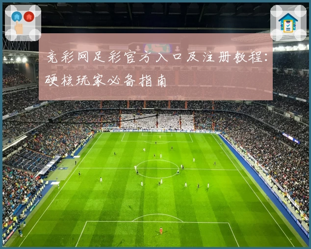 竞彩网足彩官方入口及注册教程：硬核玩家必备指南