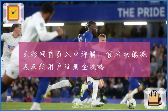 竞彩网首页入口详解：官方功能亮点及新用户注册全攻略