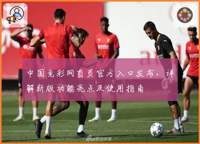 中国竞彩网首页官方入口发布，详解新版功能亮点及使用指南