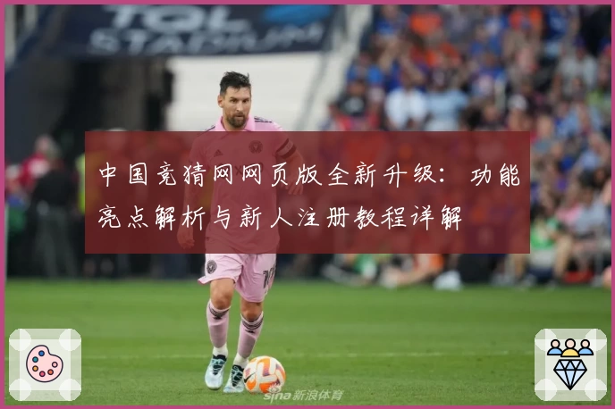 中国竞猜网网页版全新升级：功能亮点解析与新人注册教程详解