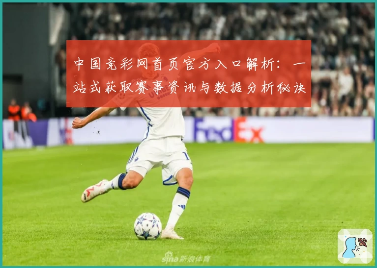 中国竞彩网首页官方入口解析：一站式获取赛事资讯与数据分析秘诀