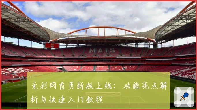 竞彩网首页新版上线：功能亮点解析与快速入门教程