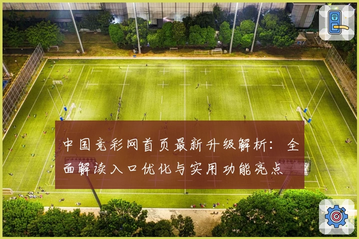 中国竞彩网首页最新升级解析：全面解读入口优化与实用功能亮点
