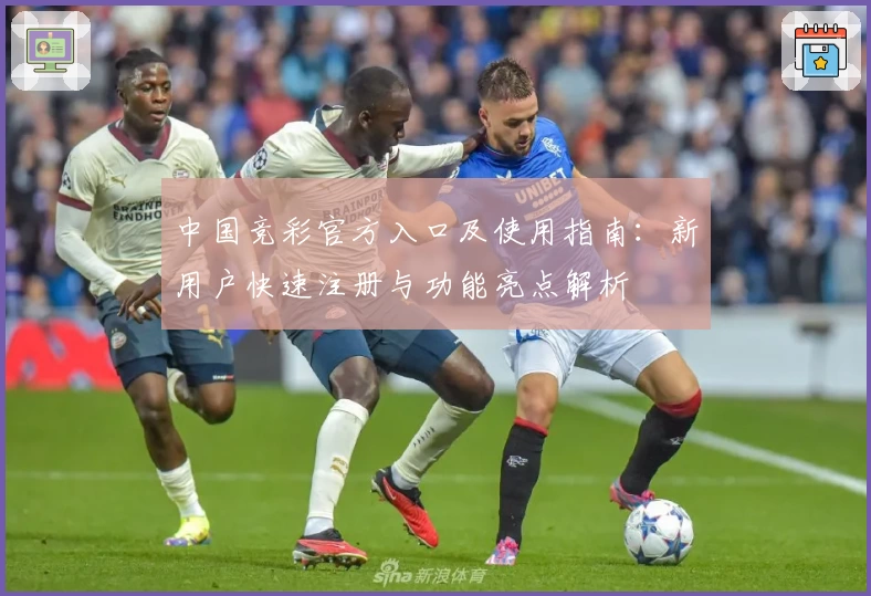 中国竞彩官方入口及使用指南：新用户快速注册与功能亮点解析