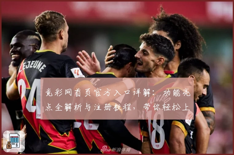 竟彩网首页官方入口详解：功能亮点全解析与注册教程，带你轻松上手