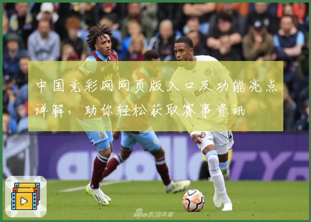 中国竞彩网网页版入口及功能亮点详解，助你轻松获取赛事资讯
