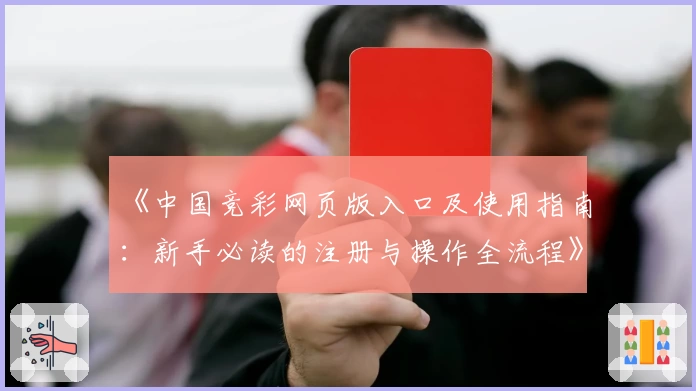 《中国竞彩网页版入口及使用指南：新手必读的注册与操作全流程》