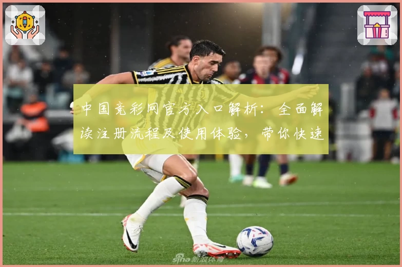 中国竞彩网官方入口解析：全面解读注册流程及使用体验，带你快速掌握平台核心功能