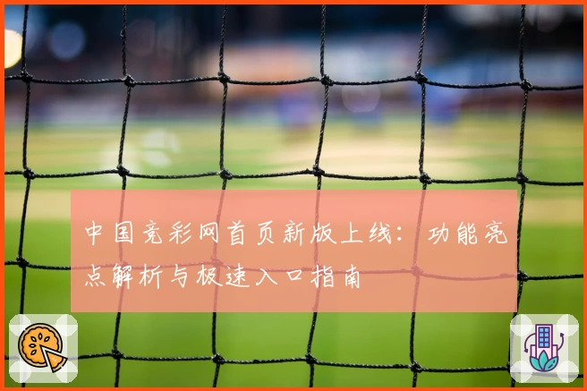 中国竞彩网首页新版上线：功能亮点解析与极速入口指南