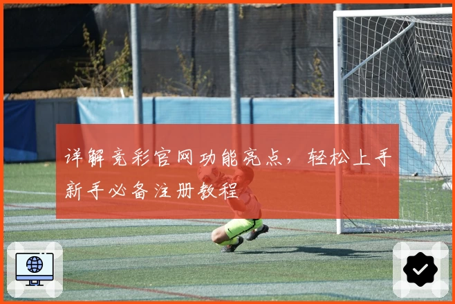 详解竞彩官网功能亮点，轻松上手新手必备注册教程