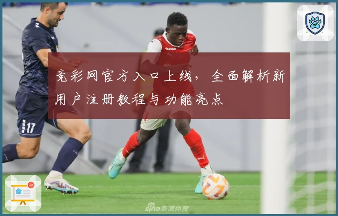 竞彩网官方入口上线，全面解析新用户注册教程与功能亮点