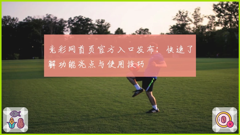 竞彩网首页官方入口发布：快速了解功能亮点与使用技巧