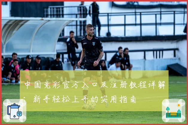 中国竞彩官方入口及注册教程详解：新手轻松上手的实用指南
