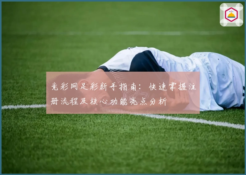 竞彩网足彩新手指南：快速掌握注册流程及核心功能亮点分析