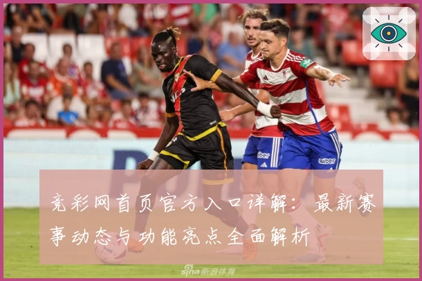 竞彩网首页官方入口详解：最新赛事动态与功能亮点全面解析