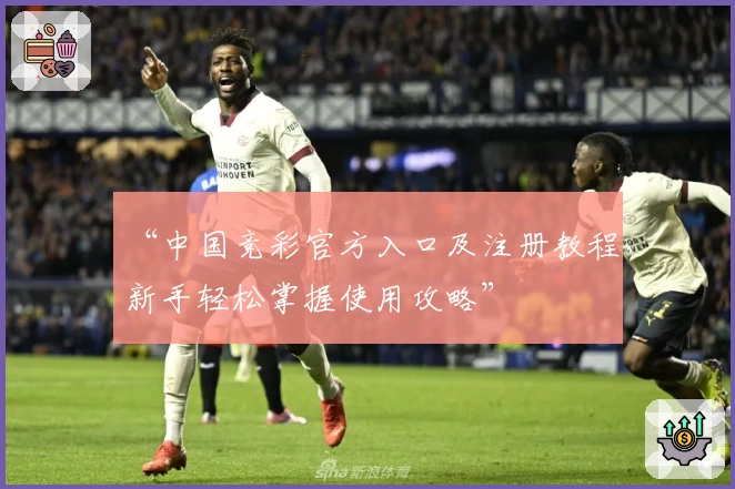 “中国竞彩官方入口及注册教程，新手轻松掌握使用攻略”
