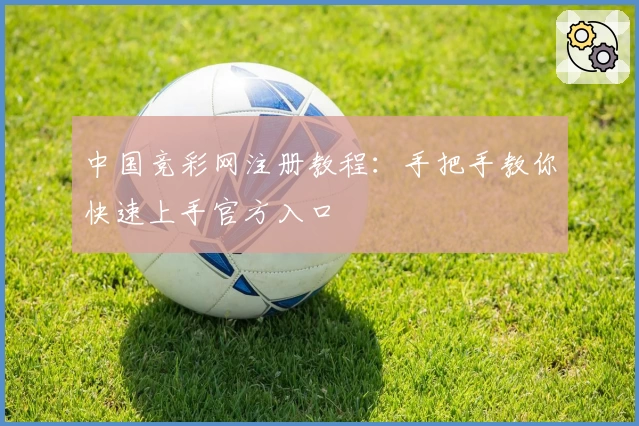 中国竞彩网注册教程：手把手教你快速上手官方入口