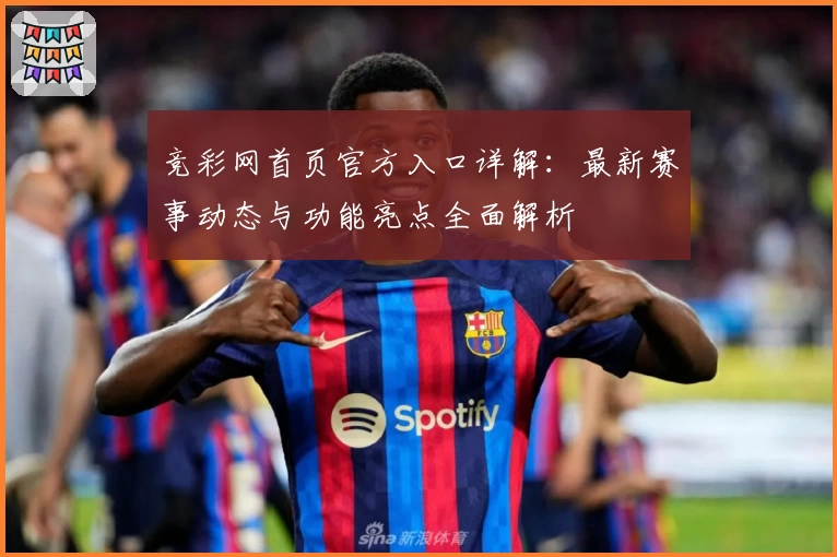 竞彩网首页官方入口详解：最新赛事动态与功能亮点全面解析