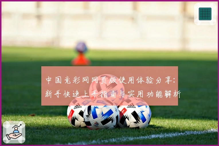 中国竞彩网网页版使用体验分享：新手快速上手指南与实用功能解析