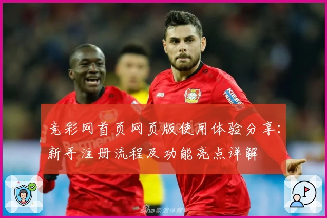 竞彩网首页网页版使用体验分享：新手注册流程及功能亮点详解