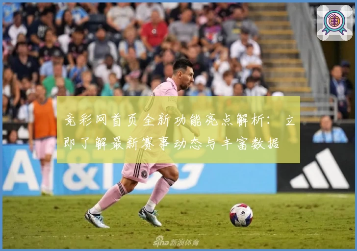 竞彩网首页全新功能亮点解析：立即了解最新赛事动态与丰富数据