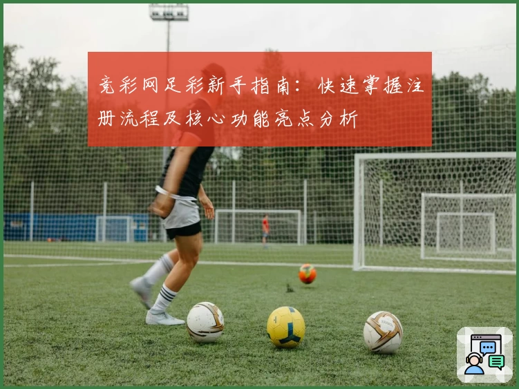 竞彩网足彩新手指南:快速掌握注册流程及核心功能亮点分析