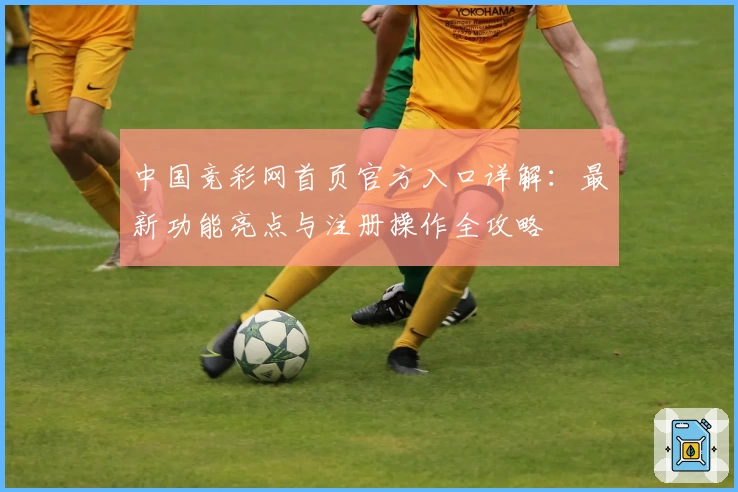 中国竞彩网首页官方入口详解：最新功能亮点与注册操作全攻略