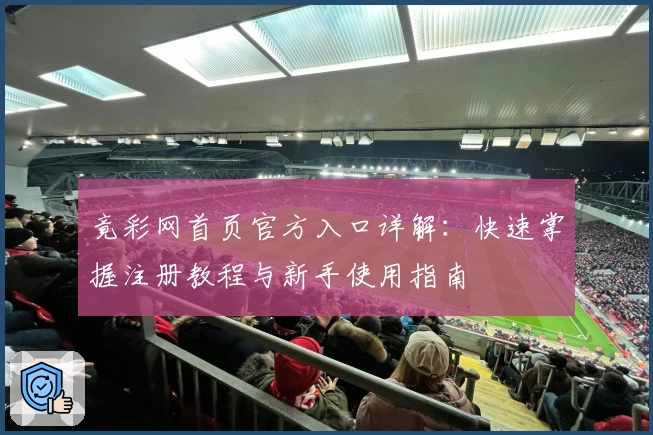 竟彩网首页官方入口详解：快速掌握注册教程与新手使用指南