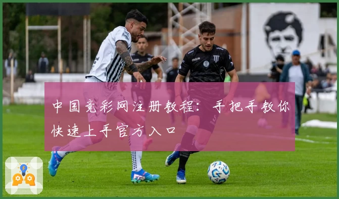 中国竞彩网注册教程:手把手教你快速上手官方入口