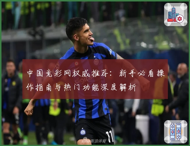中国竞彩网权威推荐：新手必看操作指南与热门功能深度解析