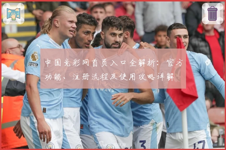 中国竞彩网首页入口全解析：官方功能、注册流程及使用攻略详解