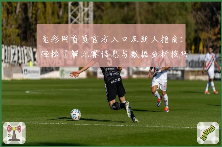 竞彩网首页官方入口及新人指南：轻松了解比赛信息与数据分析技巧