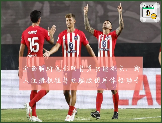 全面解析竟彩网首页功能亮点，新人注册教程与电脑版使用体验助手