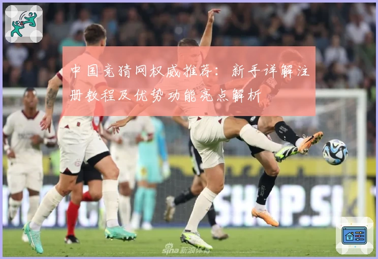 中国竞猜网权威推荐：新手详解注册教程及优势功能亮点解析