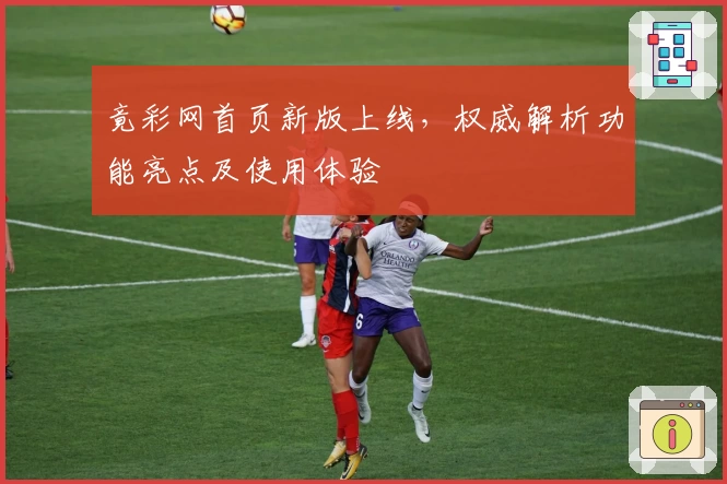 竟彩网首页新版上线，权威解析功能亮点及使用体验